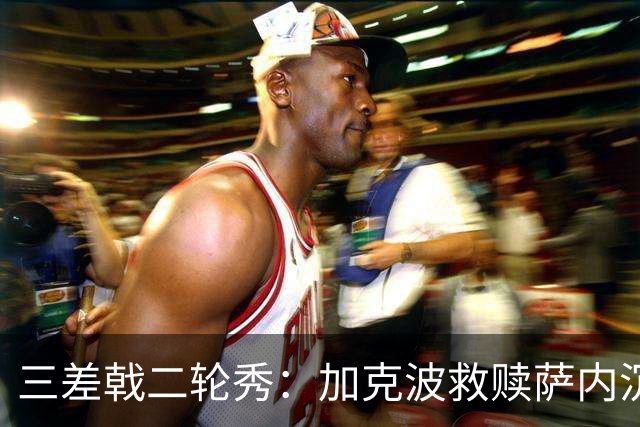 三差戟二轮秀：加克波救赎萨内沉沦 费兰纠结尴尬郁闷